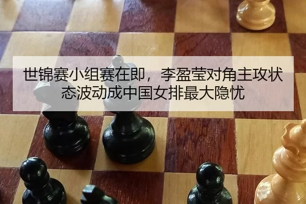 世锦赛小组赛在即，李盈莹对角主攻状态波动成中国女排最大隐忧