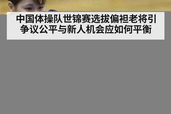中国体操队世锦赛选拔偏袒老将引争议公平与新人机会应如何平衡