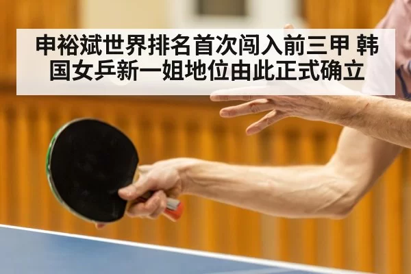 申裕斌世界排名首次闯入前三甲 韩国女乒新一姐地位由此正式确立