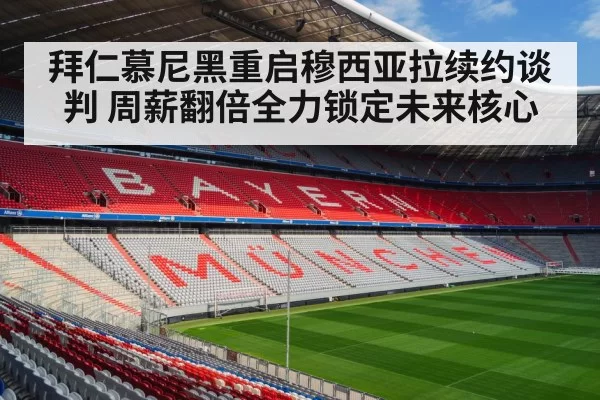 拜仁慕尼黑重启穆西亚拉续约谈判 周薪翻倍全力锁定未来核心