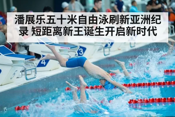 潘展乐五十米自由泳刷新亚洲纪录 短距离新王诞生开启新时代