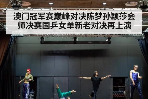 澳门冠军赛巅峰对决陈梦孙颖莎会师决赛国乒女单新老对决再上演