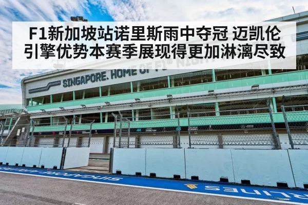F1新加坡站诺里斯雨中夺冠 迈凯伦引擎优势本赛季展现得更加淋漓尽致