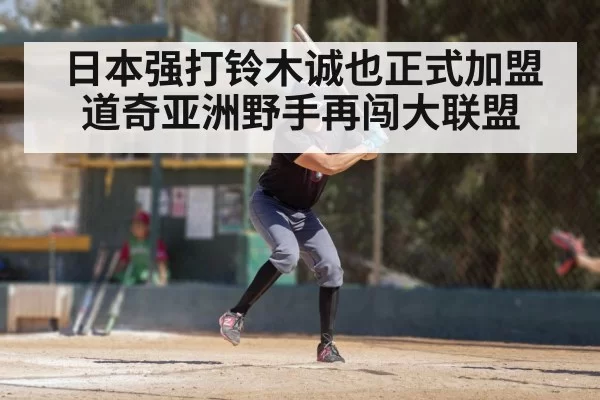 日本强打铃木诚也正式加盟道奇亚洲野手再闯大联盟