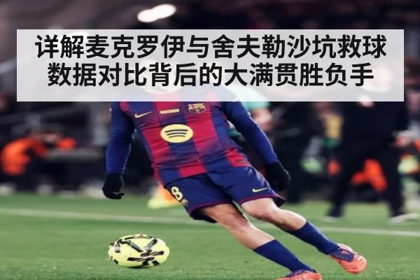 详解麦克罗伊与舍夫勒沙坑救球数据对比背后的大满贯胜负手